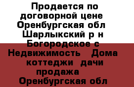 Продается по договорной цене - Оренбургская обл., Шарлыкский р-н, Богородское с. Недвижимость » Дома, коттеджи, дачи продажа   . Оренбургская обл.